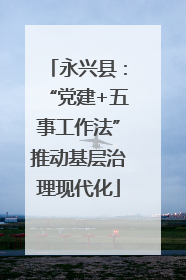 永兴县：“党建+五事工作法”推动基层治理现代化