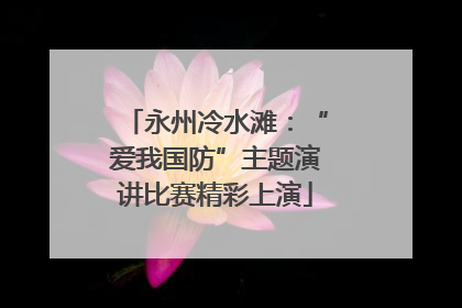永州冷水滩：“爱我国防”主题演讲比赛精彩上演