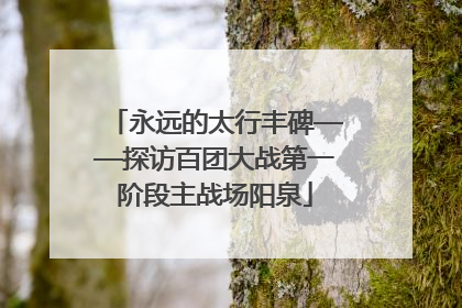 永远的太行丰碑——探访百团大战第一阶段主战场阳泉