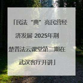 民法“典”亮民营经济发展 2025年荆楚普法云课堂第二期在武汉客厅开讲