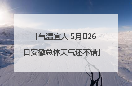 气温宜人 5月﻿26日安徽总体天气还不错