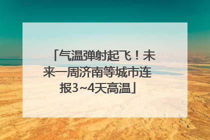 气温弹射起飞！未来一周济南等城市连报3~4天高温