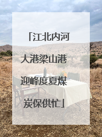 江北内河大港梁山港迎峰度夏煤炭保供忙