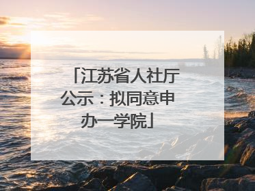 江苏省人社厅公示：拟同意申办一学院
