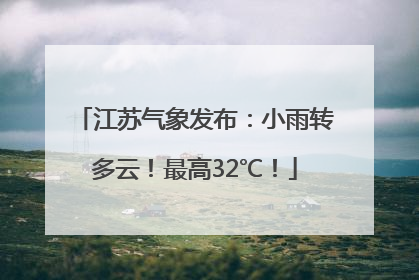 江苏气象发布：小雨转多云！最高32℃！
