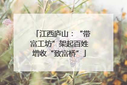 江西庐山：“带富工坊”架起百姓增收“致富桥”