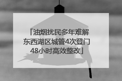 油烟扰民多年难解 东西湖区城管4次登门48小时高效整改