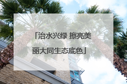 治水兴绿 擦亮美丽大同生态底色