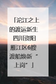 沱江之上的渡运新生 四川资阳雁江区6艘渡船焕新“上岗”