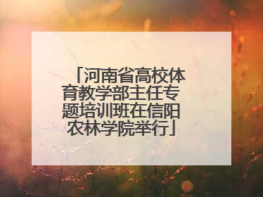 河南省高校体育教学部主任专题培训班在信阳农林学院举行