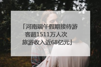 河南端午假期接待游客超1511万人次 旅游收入近68亿元