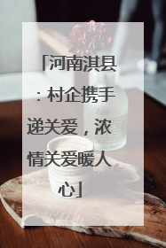 河南淇县：村企携手递关爱，浓情关爱暖人心