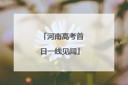 河南高考首日一线见闻