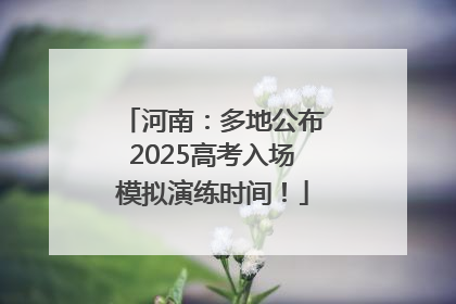 河南：多地公布2025高考入场模拟演练时间！