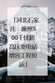 河北石家庄：廉州500千伏超高压变电站增容工程投运