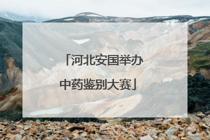 河北安国举办中药鉴别大赛