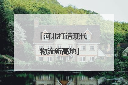 河北打造现代物流新高地
