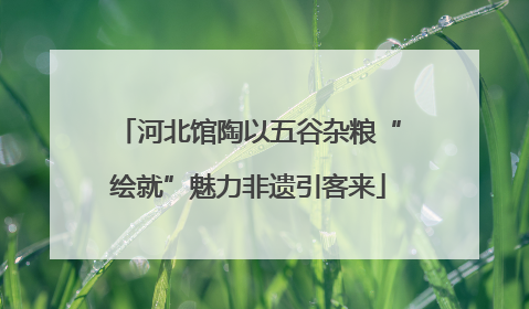 河北馆陶以五谷杂粮“绘就”魅力非遗引客来