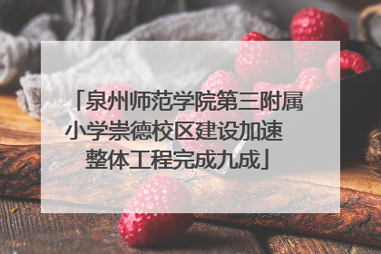 泉州师范学院第三附属小学崇德校区建设加速 整体工程完成九成