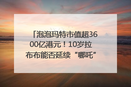 泡泡玛特市值超3600亿港元！10岁拉布布能否延续“哪吒”神话？｜热财经