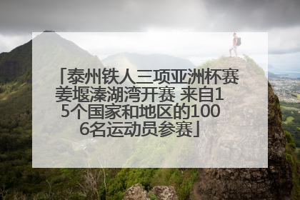泰州铁人三项亚洲杯赛姜堰溱湖湾开赛 来自15个国家和地区的1006名运动员参赛