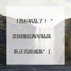 洛杉矶乱了！“美国现役海军陆战队正高度戒备”