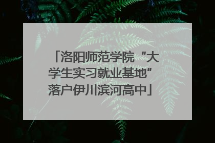 洛阳师范学院“大学生实习就业基地”落户伊川滨河高中