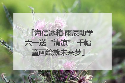 海信冰箱·雨辰助学六一送“清凉” 千幅童画绘就未来梦