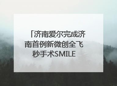 济南爱尔完成济南首例新微创全飞秒手术SMILE pro二连台
