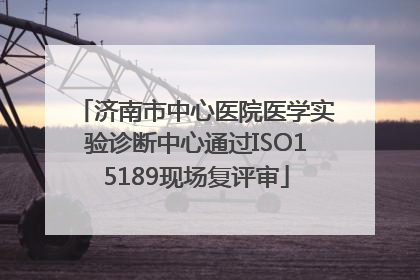 济南市中心医院医学实验诊断中心通过ISO15189现场复评审