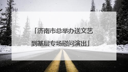 济南市总举办送文艺到基层专场慰问演出
