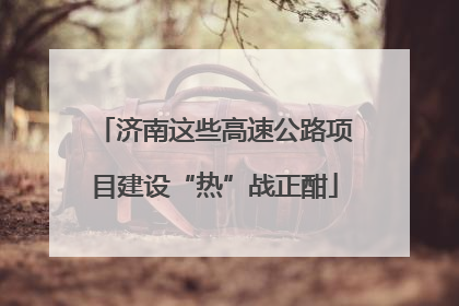 济南这些高速公路项目建设“热”战正酣