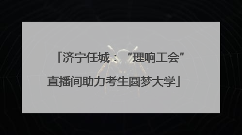 济宁任城：“理响工会”直播间助力考生圆梦大学