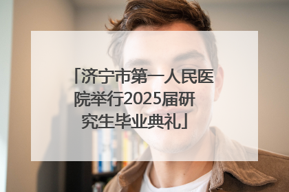 济宁市第一人民医院举行2025届研究生毕业典礼