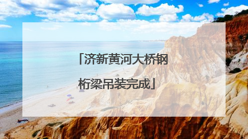 济新黄河大桥钢桁梁吊装完成