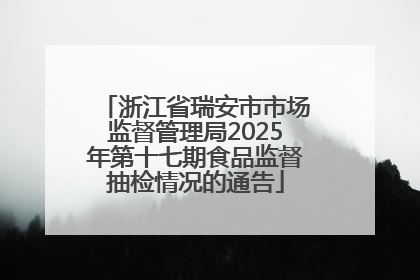浙江省瑞安市市场监督管理局2025年第十七期食品监督抽检情况的通告