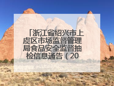 浙江省绍兴市上虞区市场监督管理局食品安全监督抽检信息通告（2025年第6期）