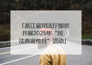 浙江省司法厅部署开展2025年“民法典宣传月”活动