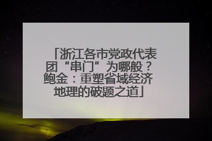 浙江各市党政代表团“串门”为哪般？鲍金：重塑省域经济地理的破题之道