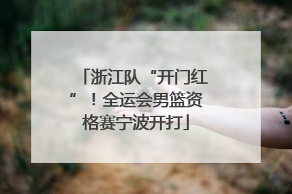 浙江队“开门红”！全运会男篮资格赛宁波开打