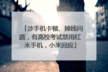涉手机卡顿、掉线问题，有高校考试禁用红米手机，小米回应