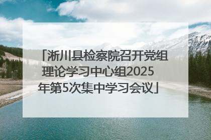 淅川县检察院召开党组理论学习中心组2025年第5次集中学习会议