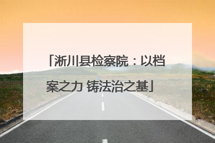 淅川县检察院：以档案之力 铸法治之基