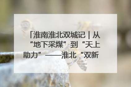 淮南淮北双城记｜从“地下采煤”到“天上助力”——淮北“双新”产业突围记