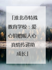 淮北市特殊教育学校：爱心捐赠暖人心 真情传递助成长