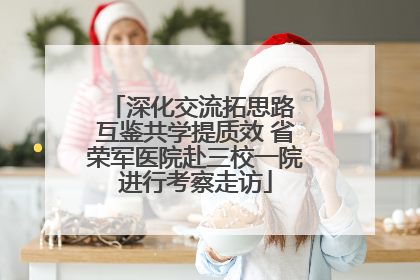 深化交流拓思路 互鉴共学提质效 省荣军医院赴三校一院进行考察走访