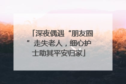 深夜偶遇“朋友圈”走失老人，细心护士助其平安归家