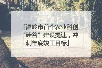 温岭市首个农业科创“硅谷”建设提速，冲刺年底竣工目标