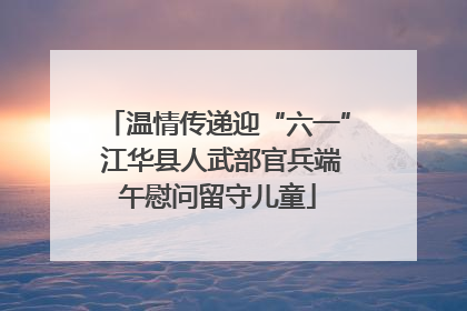 温情传递迎“六一” 江华县人武部官兵端午慰问留守儿童