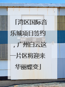 湾区国际音乐城项目签约，广州白云这一片区将迎来华丽蝶变